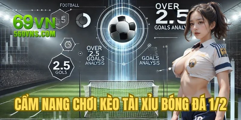 Cẩm nang chơi kèo tài xỉu bóng đá 1/2