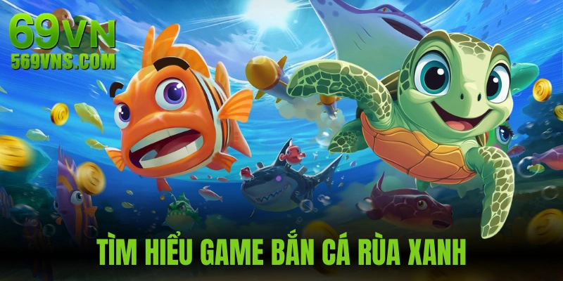 Giới thiệu thông tin về bắn cá rùa xanh