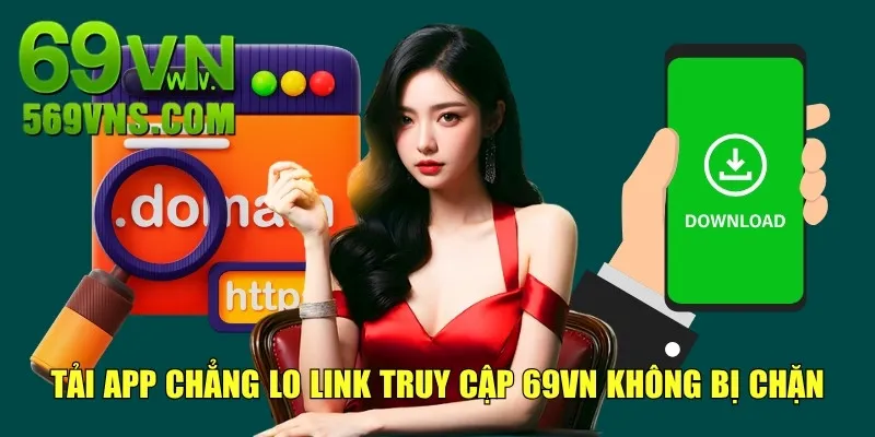 Tải app chẳng lo link truy cập 69VN không bị chặn