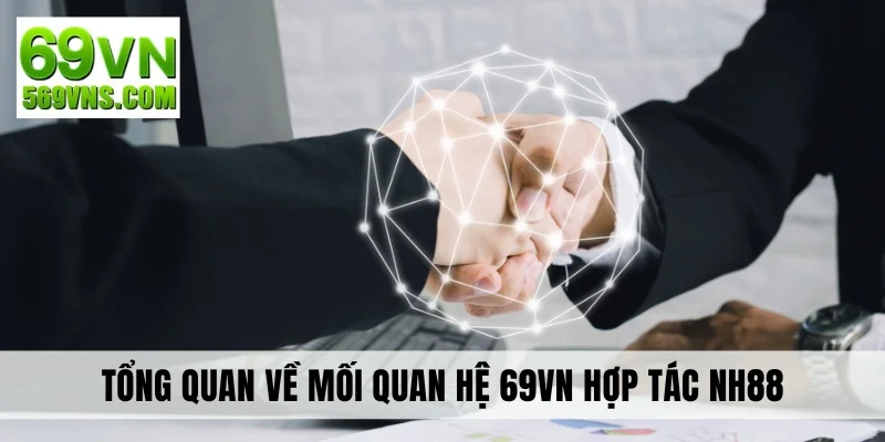 Tổng quan về mối quan hệ 69VN hợp tác NH88