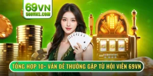 Tổng Hợp 10+ Vấn Đề Thường Gặp Từ Hội Viên Tại 69VN