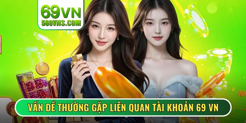 Vấn đề thường gặp liên quan đến tài khoản 69 VN